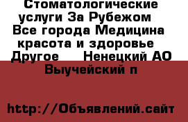 Стоматологические услуги За Рубежом - Все города Медицина, красота и здоровье » Другое   . Ненецкий АО,Выучейский п.